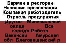 Бармен в ресторан › Название организации ­ Компания-работодатель › Отрасль предприятия ­ Другое › Минимальный оклад ­ 22 000 - Все города Работа » Вакансии   . Амурская обл.,Благовещенский р-н